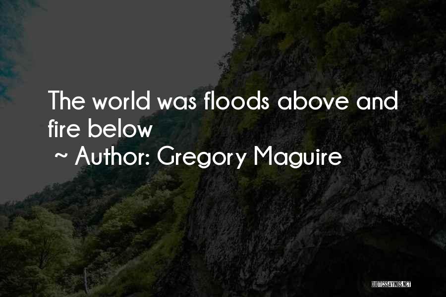 Gregory Maguire Quotes: The World Was Floods Above And Fire Below