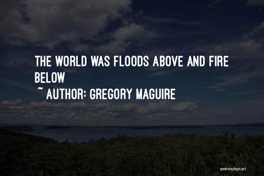 Gregory Maguire Quotes: The World Was Floods Above And Fire Below