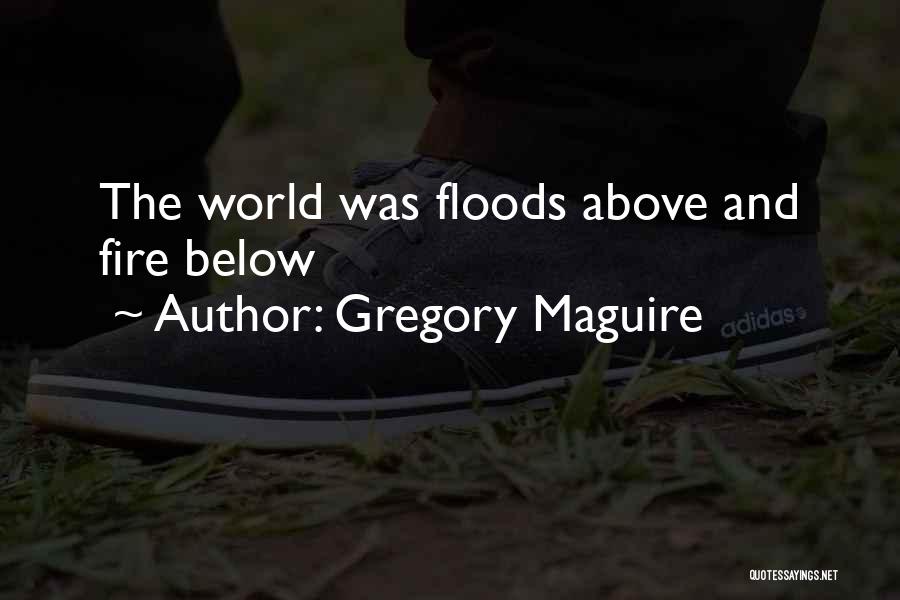 Gregory Maguire Quotes: The World Was Floods Above And Fire Below