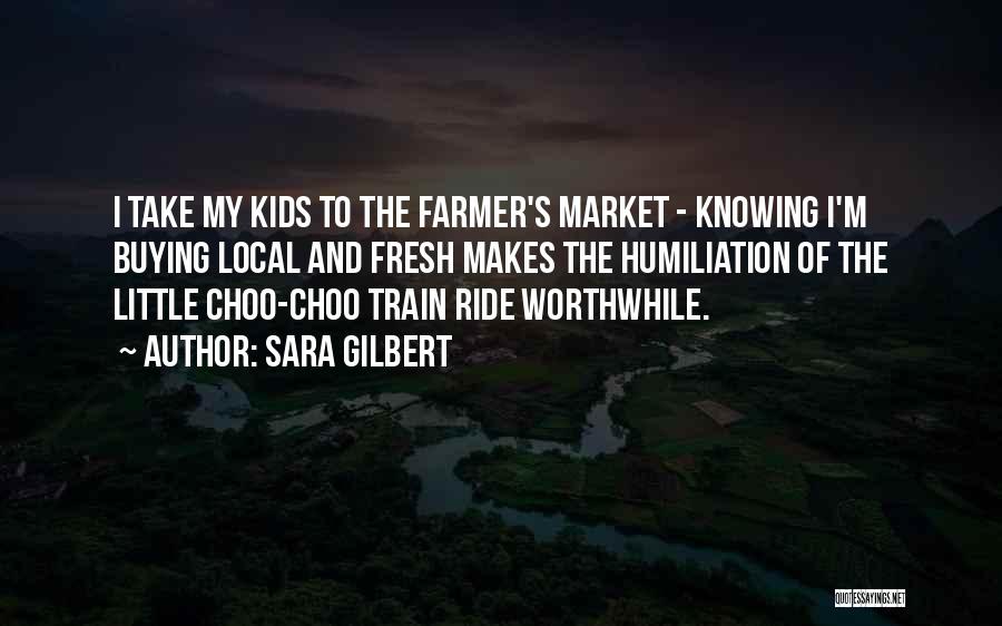 Sara Gilbert Quotes: I Take My Kids To The Farmer's Market - Knowing I'm Buying Local And Fresh Makes The Humiliation Of The