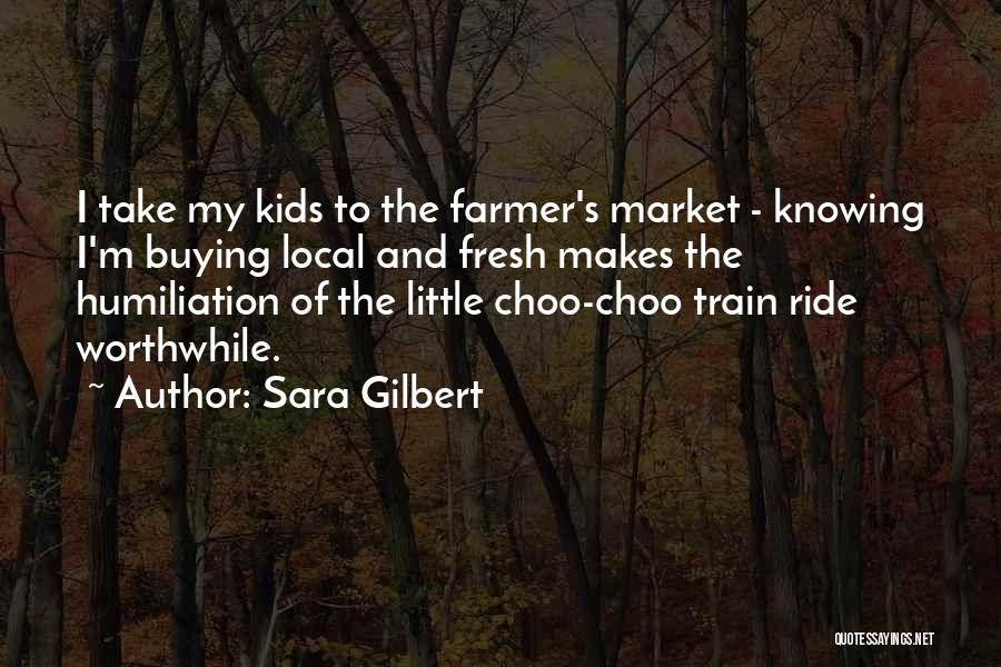 Sara Gilbert Quotes: I Take My Kids To The Farmer's Market - Knowing I'm Buying Local And Fresh Makes The Humiliation Of The