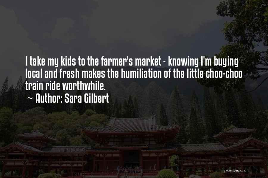 Sara Gilbert Quotes: I Take My Kids To The Farmer's Market - Knowing I'm Buying Local And Fresh Makes The Humiliation Of The