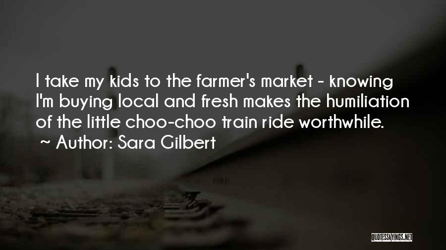 Sara Gilbert Quotes: I Take My Kids To The Farmer's Market - Knowing I'm Buying Local And Fresh Makes The Humiliation Of The