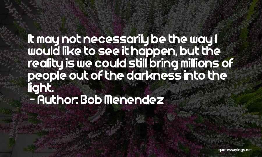 Bob Menendez Quotes: It May Not Necessarily Be The Way I Would Like To See It Happen, But The Reality Is We Could
