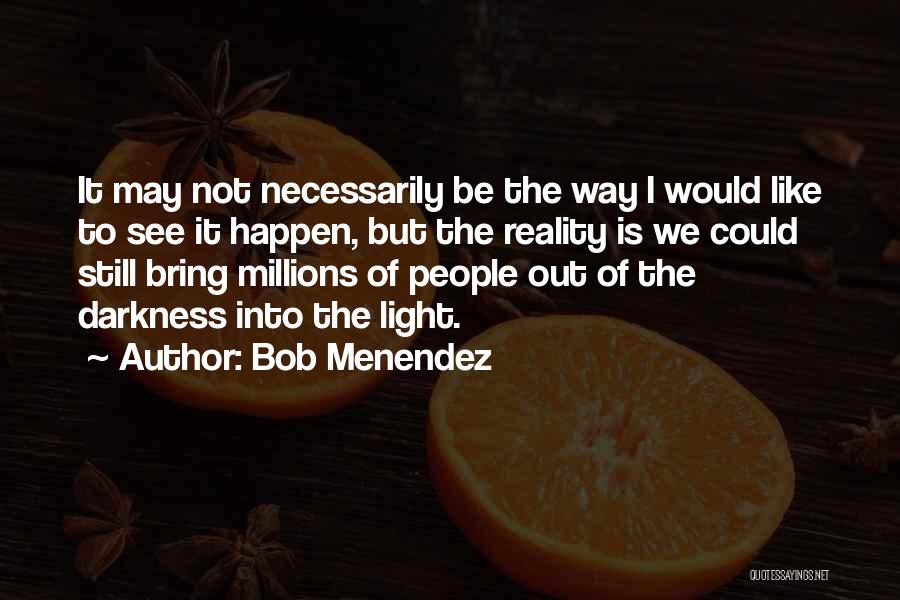 Bob Menendez Quotes: It May Not Necessarily Be The Way I Would Like To See It Happen, But The Reality Is We Could
