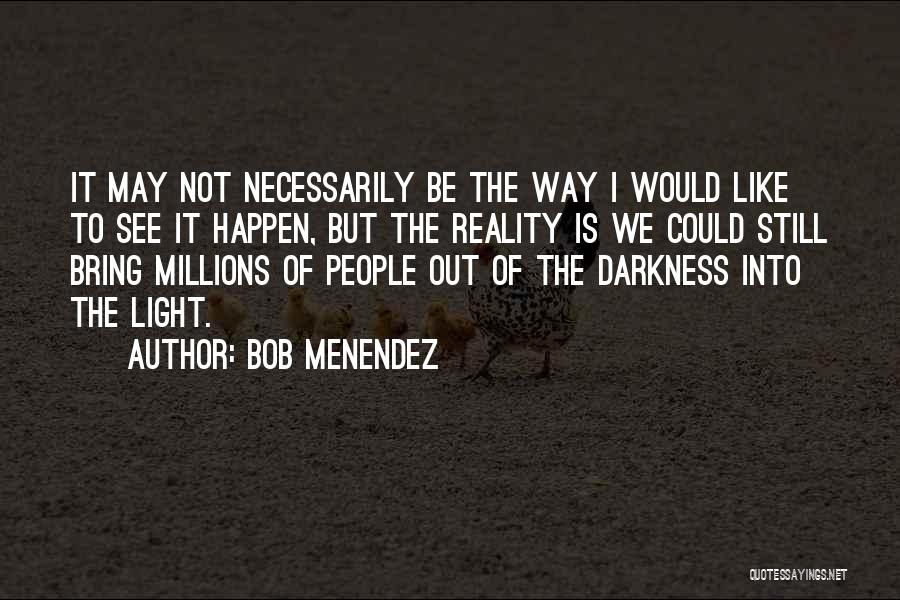 Bob Menendez Quotes: It May Not Necessarily Be The Way I Would Like To See It Happen, But The Reality Is We Could