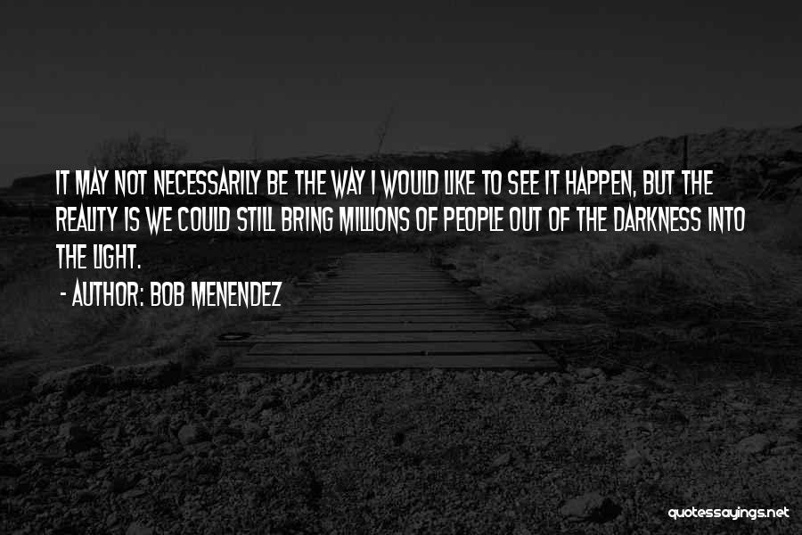 Bob Menendez Quotes: It May Not Necessarily Be The Way I Would Like To See It Happen, But The Reality Is We Could