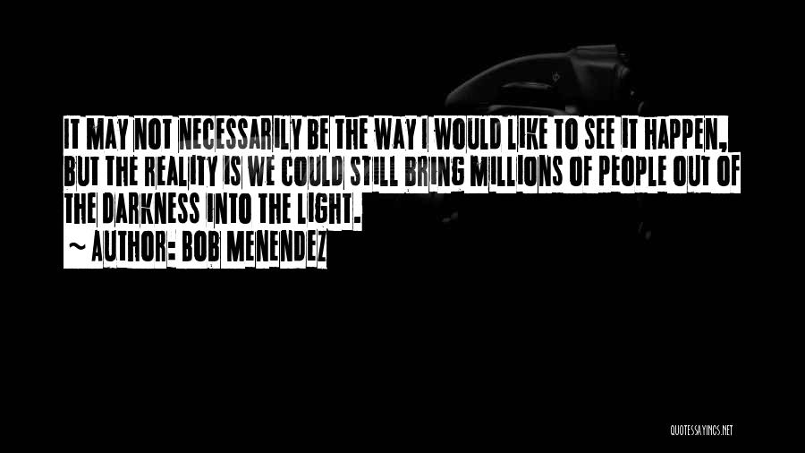 Bob Menendez Quotes: It May Not Necessarily Be The Way I Would Like To See It Happen, But The Reality Is We Could