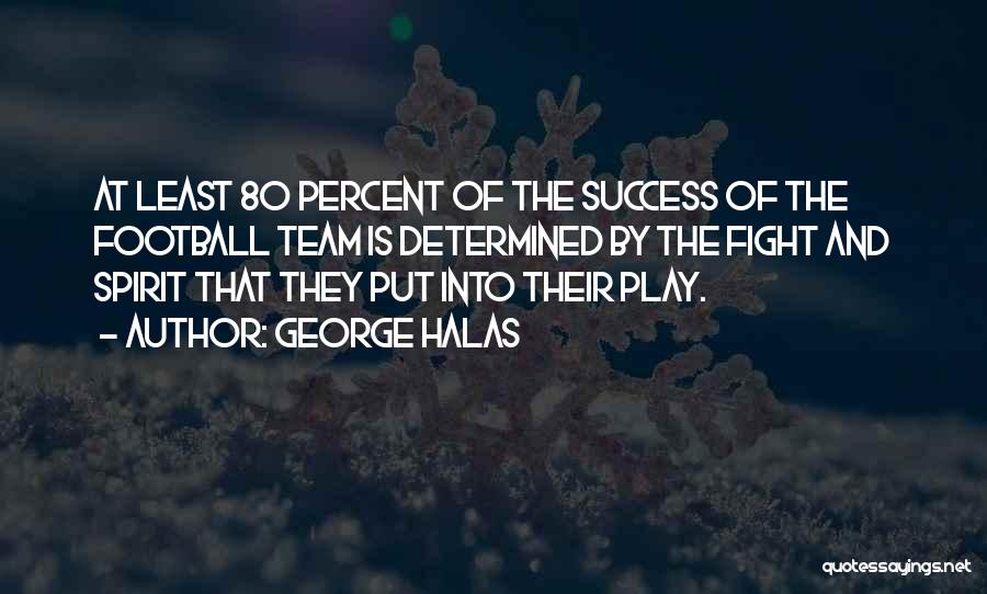 George Halas Quotes: At Least 80 Percent Of The Success Of The Football Team Is Determined By The Fight And Spirit That They