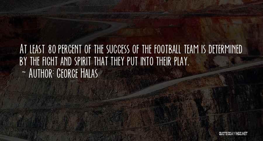 George Halas Quotes: At Least 80 Percent Of The Success Of The Football Team Is Determined By The Fight And Spirit That They