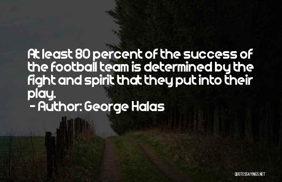 George Halas Quotes: At Least 80 Percent Of The Success Of The Football Team Is Determined By The Fight And Spirit That They