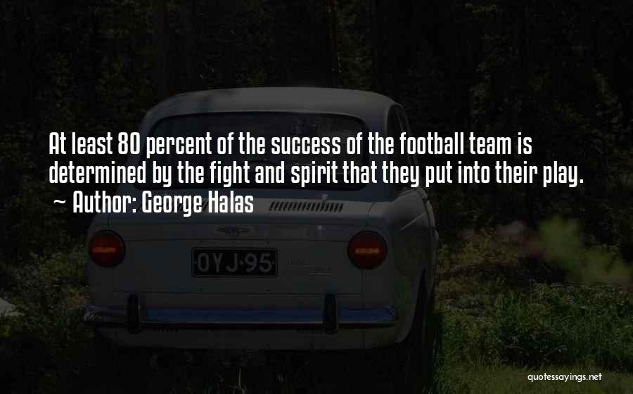 George Halas Quotes: At Least 80 Percent Of The Success Of The Football Team Is Determined By The Fight And Spirit That They