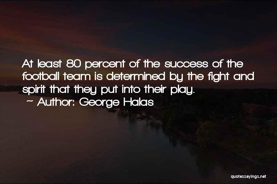 George Halas Quotes: At Least 80 Percent Of The Success Of The Football Team Is Determined By The Fight And Spirit That They