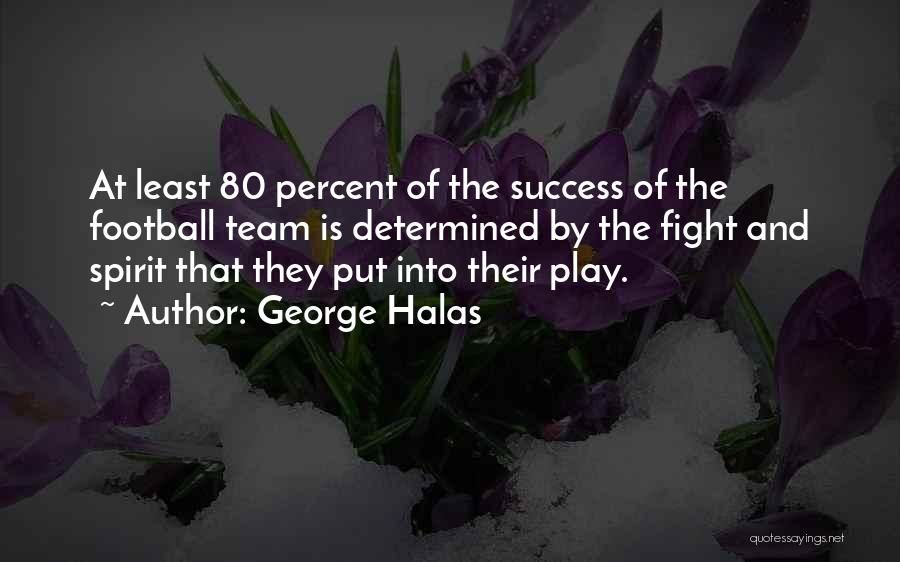 George Halas Quotes: At Least 80 Percent Of The Success Of The Football Team Is Determined By The Fight And Spirit That They