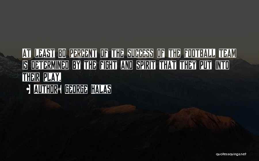 George Halas Quotes: At Least 80 Percent Of The Success Of The Football Team Is Determined By The Fight And Spirit That They