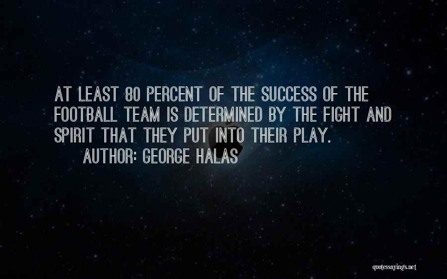 George Halas Quotes: At Least 80 Percent Of The Success Of The Football Team Is Determined By The Fight And Spirit That They