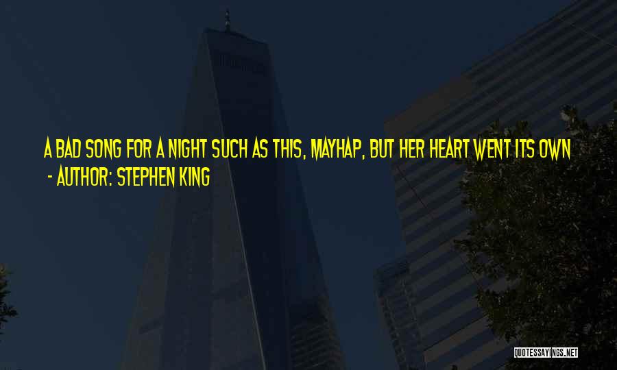 Stephen King Quotes: A Bad Song For A Night Such As This, Mayhap, But Her Heart Went Its Own Way Without Much Interest