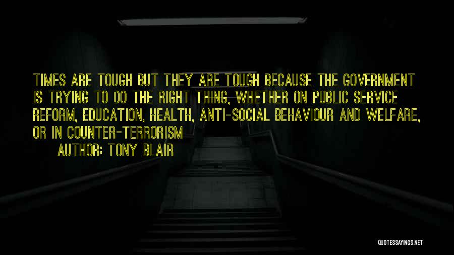 Tony Blair Quotes: Times Are Tough But They Are Tough Because The Government Is Trying To Do The Right Thing, Whether On Public