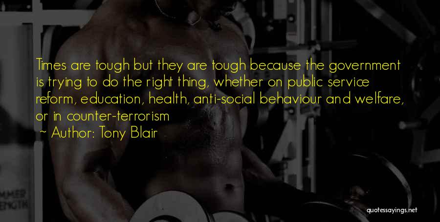 Tony Blair Quotes: Times Are Tough But They Are Tough Because The Government Is Trying To Do The Right Thing, Whether On Public