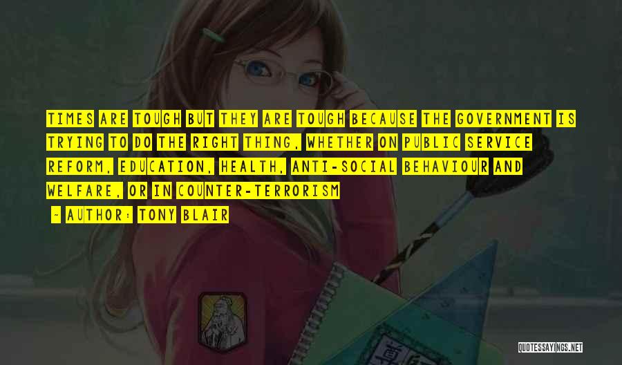 Tony Blair Quotes: Times Are Tough But They Are Tough Because The Government Is Trying To Do The Right Thing, Whether On Public
