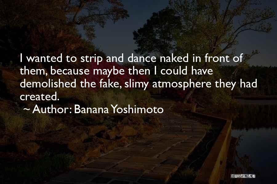 Banana Yoshimoto Quotes: I Wanted To Strip And Dance Naked In Front Of Them, Because Maybe Then I Could Have Demolished The Fake,
