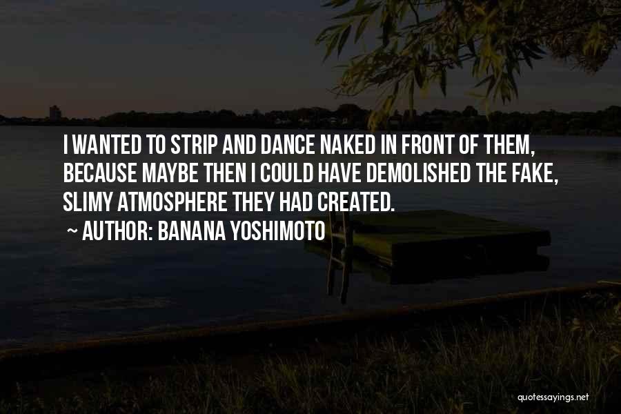 Banana Yoshimoto Quotes: I Wanted To Strip And Dance Naked In Front Of Them, Because Maybe Then I Could Have Demolished The Fake,