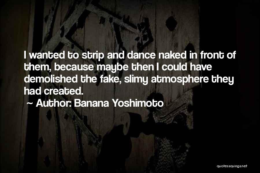 Banana Yoshimoto Quotes: I Wanted To Strip And Dance Naked In Front Of Them, Because Maybe Then I Could Have Demolished The Fake,
