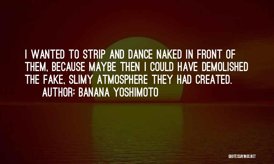 Banana Yoshimoto Quotes: I Wanted To Strip And Dance Naked In Front Of Them, Because Maybe Then I Could Have Demolished The Fake,