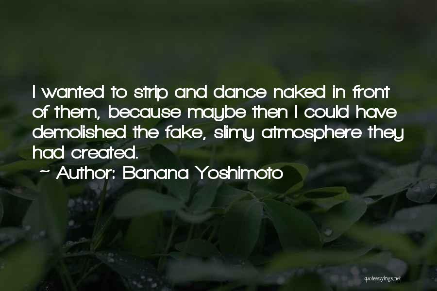 Banana Yoshimoto Quotes: I Wanted To Strip And Dance Naked In Front Of Them, Because Maybe Then I Could Have Demolished The Fake,