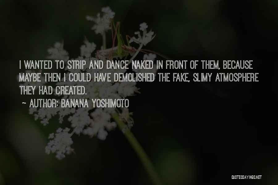 Banana Yoshimoto Quotes: I Wanted To Strip And Dance Naked In Front Of Them, Because Maybe Then I Could Have Demolished The Fake,