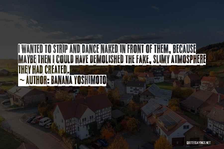 Banana Yoshimoto Quotes: I Wanted To Strip And Dance Naked In Front Of Them, Because Maybe Then I Could Have Demolished The Fake,