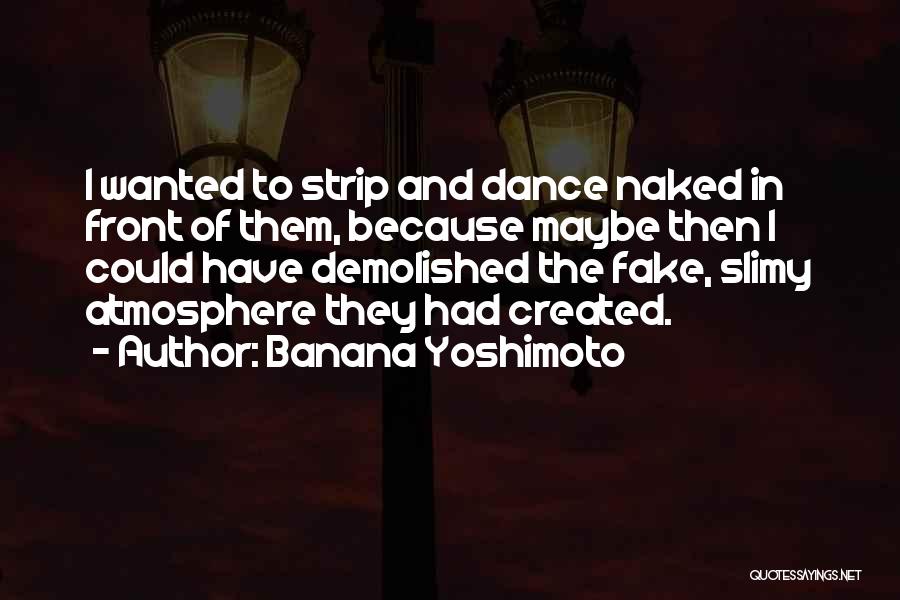 Banana Yoshimoto Quotes: I Wanted To Strip And Dance Naked In Front Of Them, Because Maybe Then I Could Have Demolished The Fake,