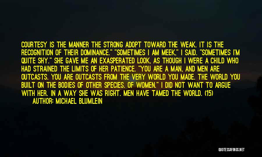 Michael Blumlein Quotes: Courtesy Is The Manner The Strong Adopt Toward The Weak. It Is The Recognition Of Their Dominance. Sometimes I Am