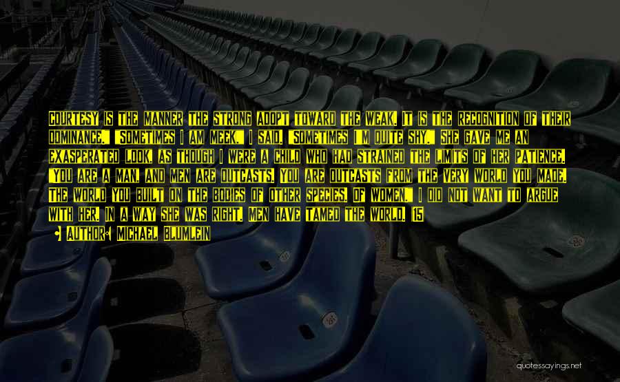 Michael Blumlein Quotes: Courtesy Is The Manner The Strong Adopt Toward The Weak. It Is The Recognition Of Their Dominance. Sometimes I Am