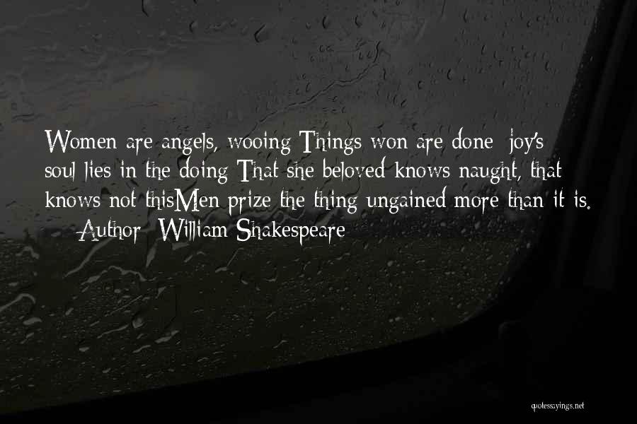 William Shakespeare Quotes: Women Are Angels, Wooing:things Won Are Done; Joy's Soul Lies In The Doing:that She Beloved Knows Naught, That Knows Not