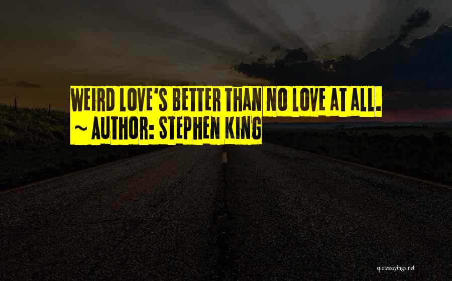 Stephen King Quotes: Weird Love's Better Than No Love At All.
