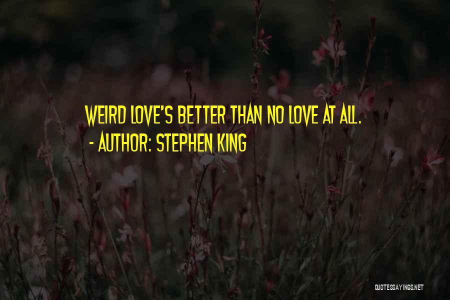 Stephen King Quotes: Weird Love's Better Than No Love At All.