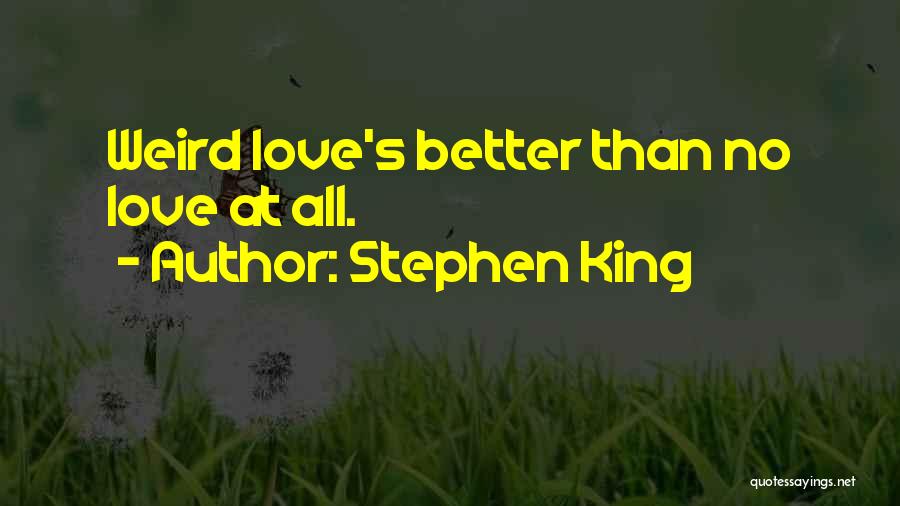 Stephen King Quotes: Weird Love's Better Than No Love At All.
