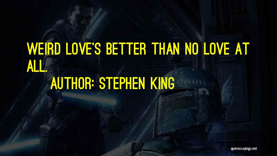 Stephen King Quotes: Weird Love's Better Than No Love At All.