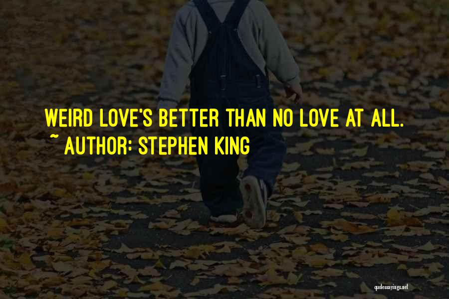 Stephen King Quotes: Weird Love's Better Than No Love At All.
