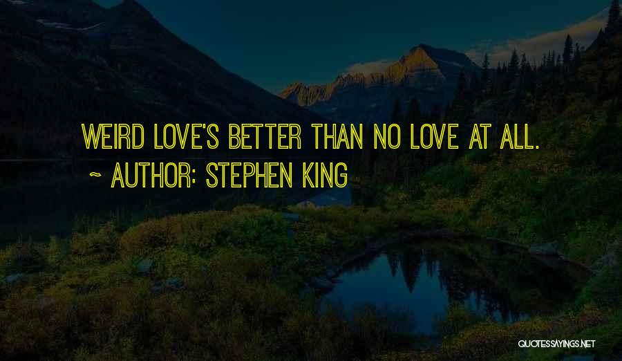 Stephen King Quotes: Weird Love's Better Than No Love At All.