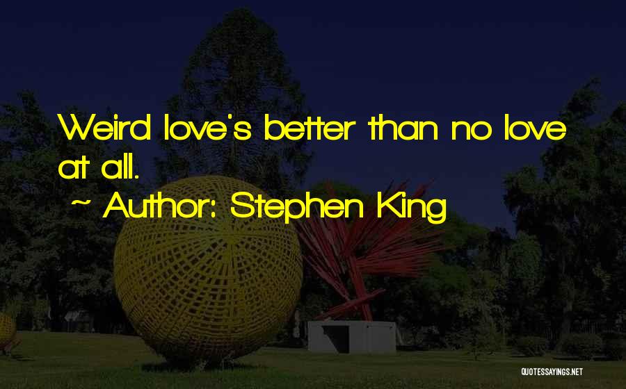 Stephen King Quotes: Weird Love's Better Than No Love At All.