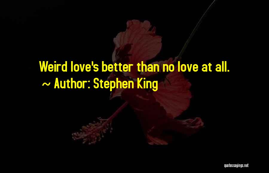 Stephen King Quotes: Weird Love's Better Than No Love At All.
