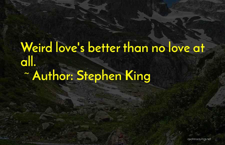 Stephen King Quotes: Weird Love's Better Than No Love At All.