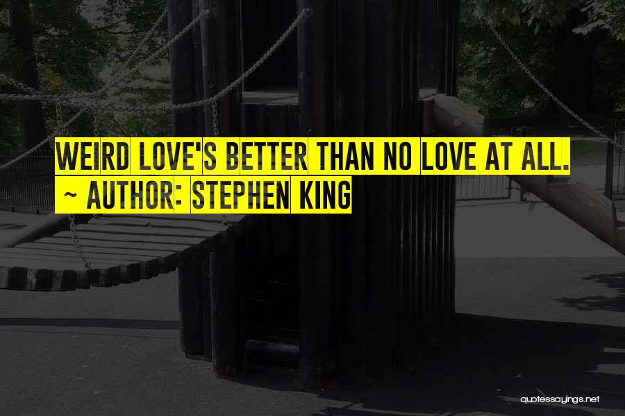 Stephen King Quotes: Weird Love's Better Than No Love At All.