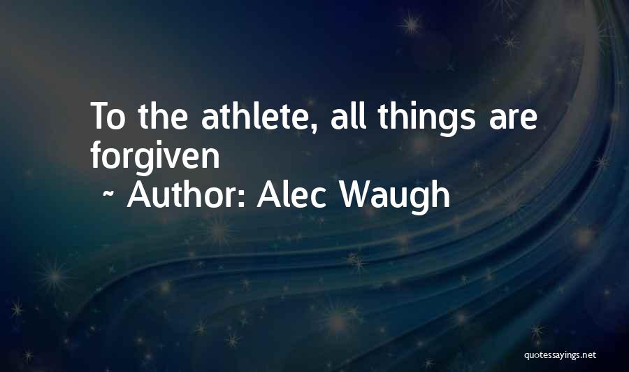 Alec Waugh Quotes: To The Athlete, All Things Are Forgiven