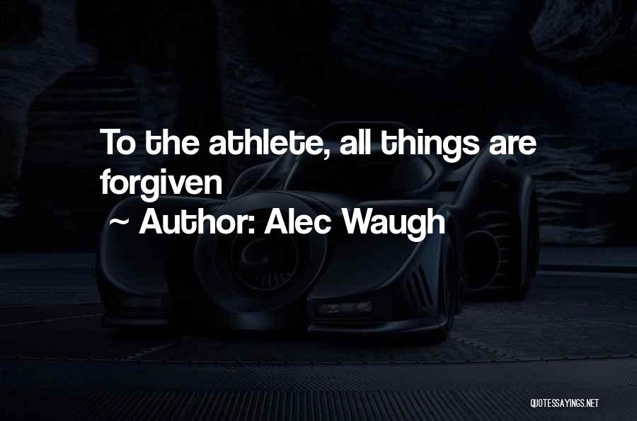 Alec Waugh Quotes: To The Athlete, All Things Are Forgiven