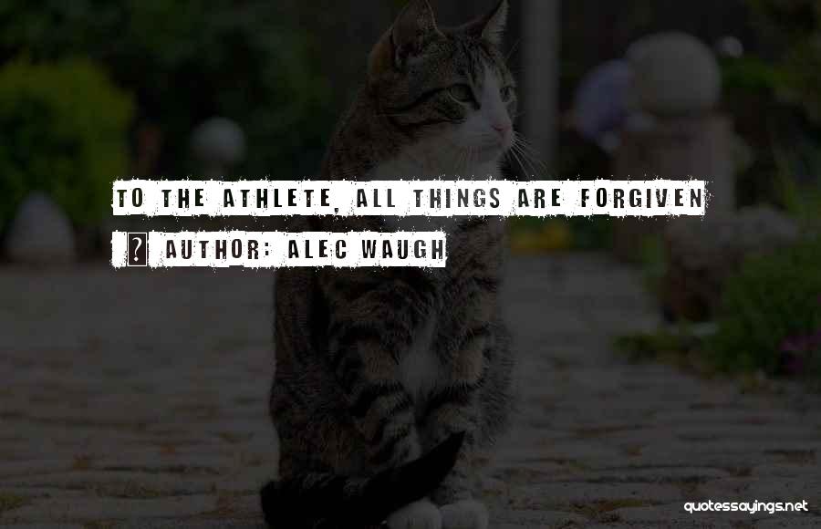 Alec Waugh Quotes: To The Athlete, All Things Are Forgiven