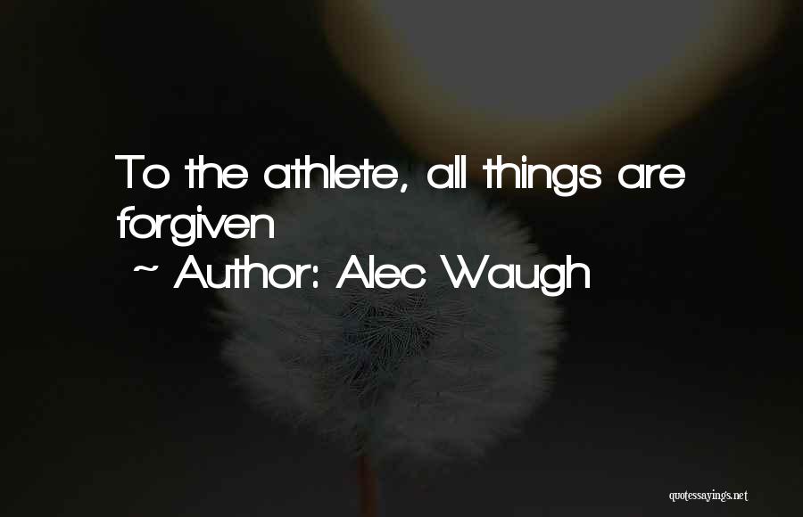 Alec Waugh Quotes: To The Athlete, All Things Are Forgiven