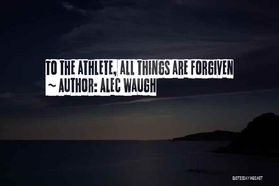 Alec Waugh Quotes: To The Athlete, All Things Are Forgiven
